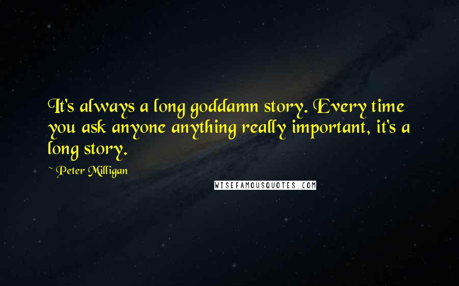 Peter Milligan Quotes: It's always a long goddamn story. Every time you ask anyone anything really important, it's a long story.