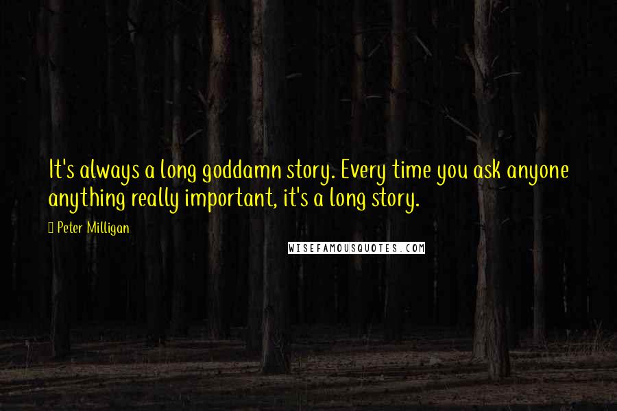 Peter Milligan Quotes: It's always a long goddamn story. Every time you ask anyone anything really important, it's a long story.