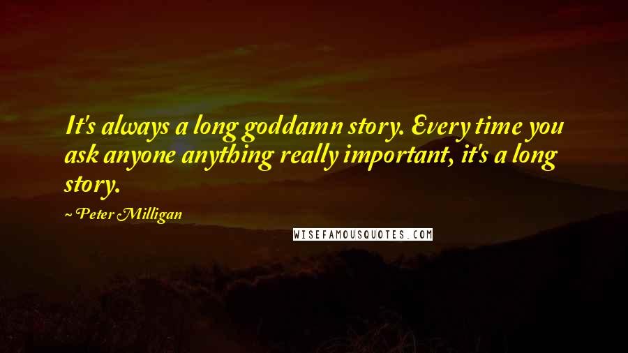 Peter Milligan Quotes: It's always a long goddamn story. Every time you ask anyone anything really important, it's a long story.