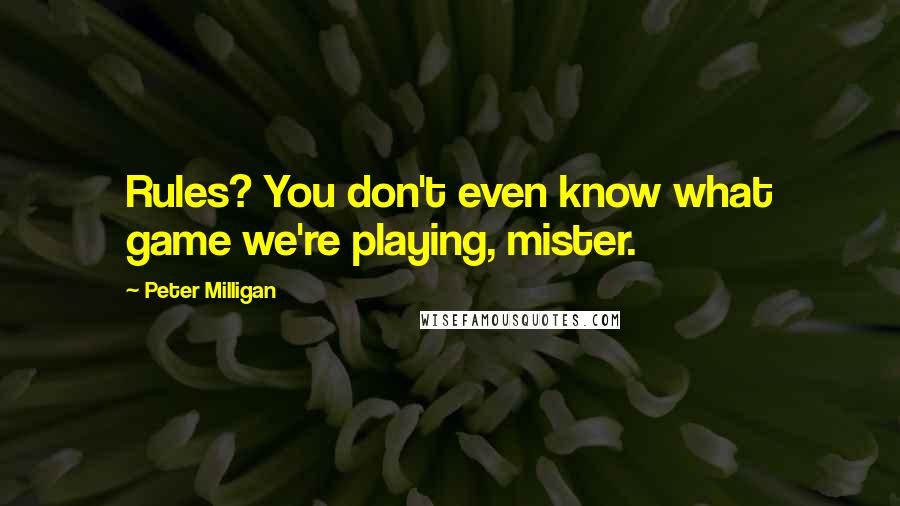 Peter Milligan Quotes: Rules? You don't even know what game we're playing, mister.