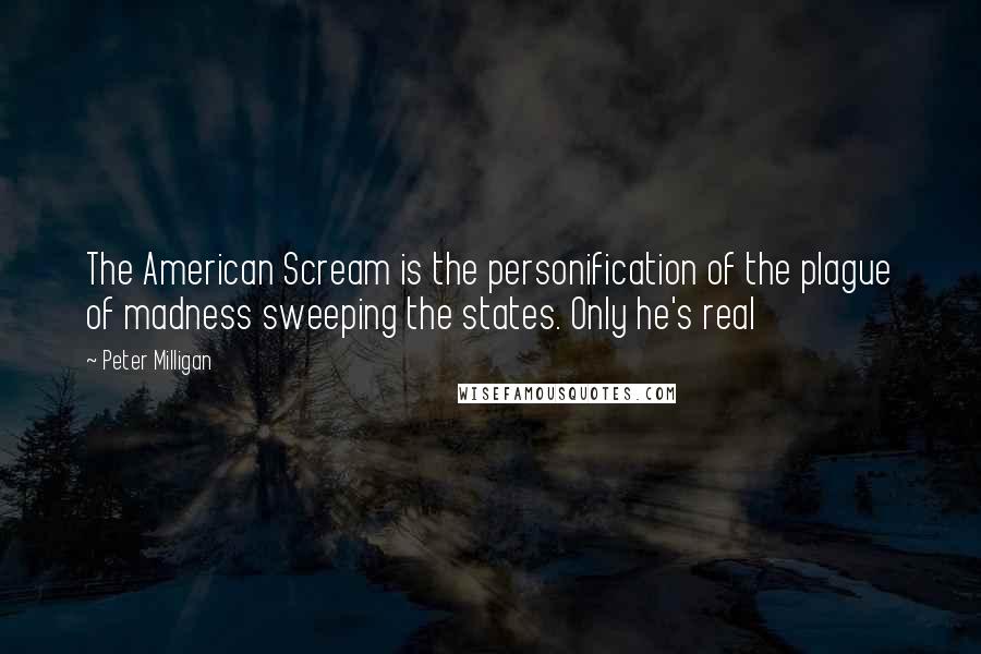 Peter Milligan Quotes: The American Scream is the personification of the plague of madness sweeping the states. Only he's real