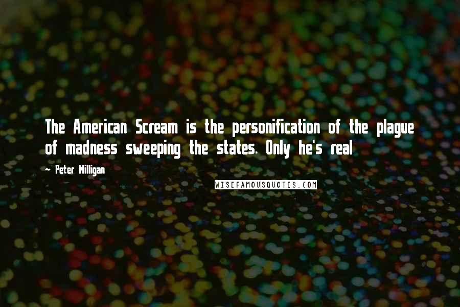 Peter Milligan Quotes: The American Scream is the personification of the plague of madness sweeping the states. Only he's real