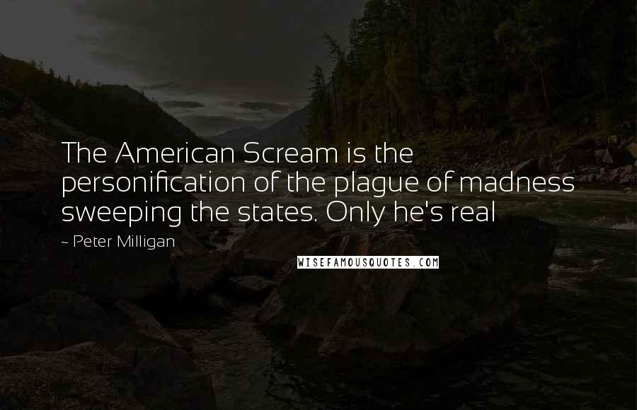 Peter Milligan Quotes: The American Scream is the personification of the plague of madness sweeping the states. Only he's real