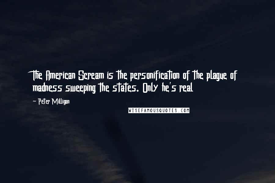 Peter Milligan Quotes: The American Scream is the personification of the plague of madness sweeping the states. Only he's real