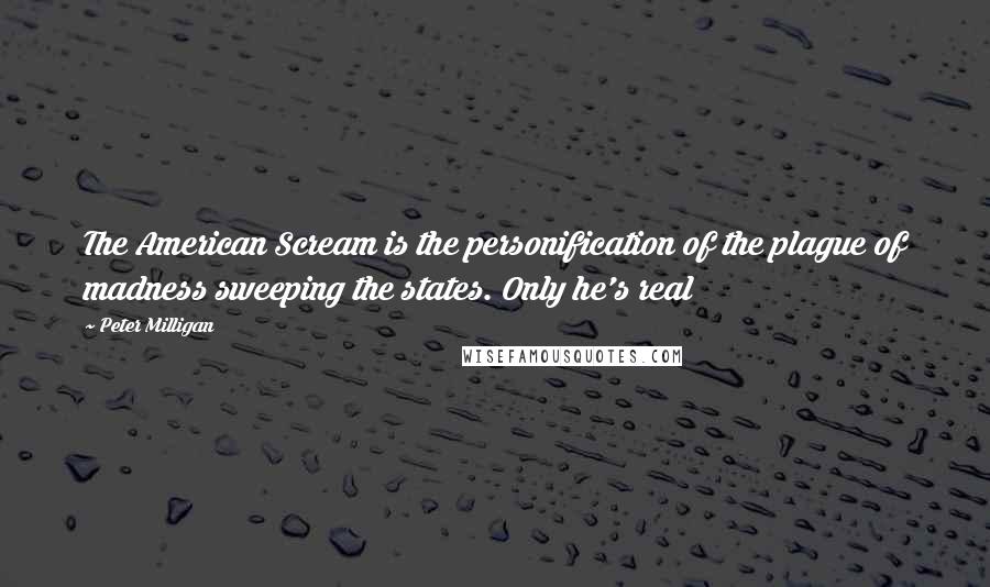 Peter Milligan Quotes: The American Scream is the personification of the plague of madness sweeping the states. Only he's real