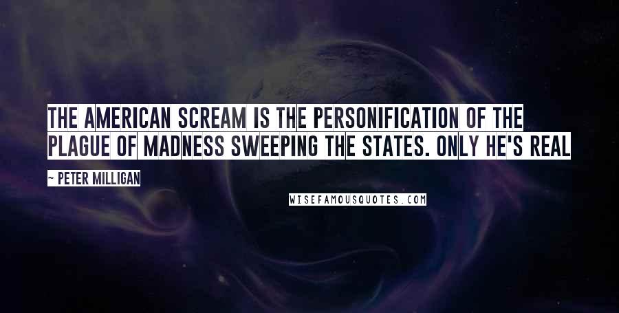 Peter Milligan Quotes: The American Scream is the personification of the plague of madness sweeping the states. Only he's real