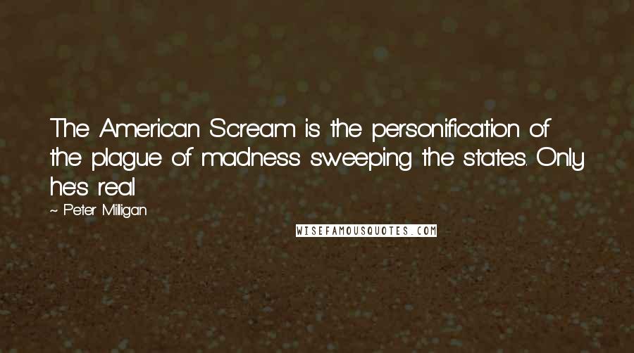 Peter Milligan Quotes: The American Scream is the personification of the plague of madness sweeping the states. Only he's real