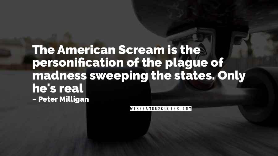 Peter Milligan Quotes: The American Scream is the personification of the plague of madness sweeping the states. Only he's real