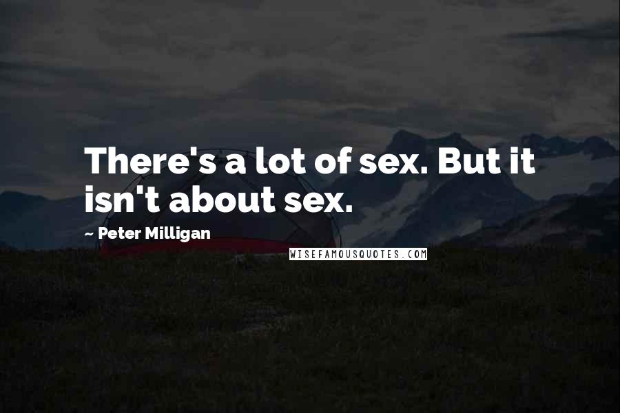 Peter Milligan Quotes: There's a lot of sex. But it isn't about sex.