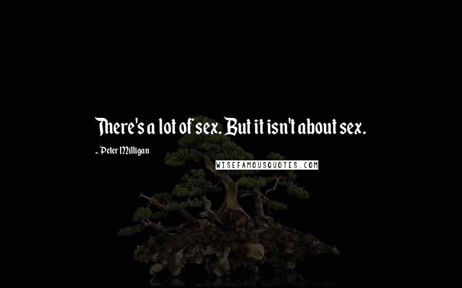 Peter Milligan Quotes: There's a lot of sex. But it isn't about sex.