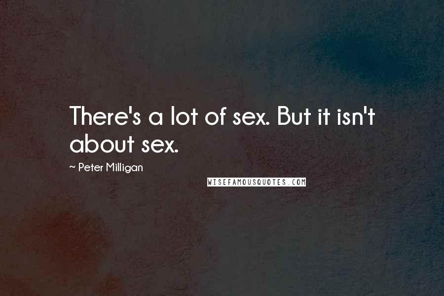 Peter Milligan Quotes: There's a lot of sex. But it isn't about sex.