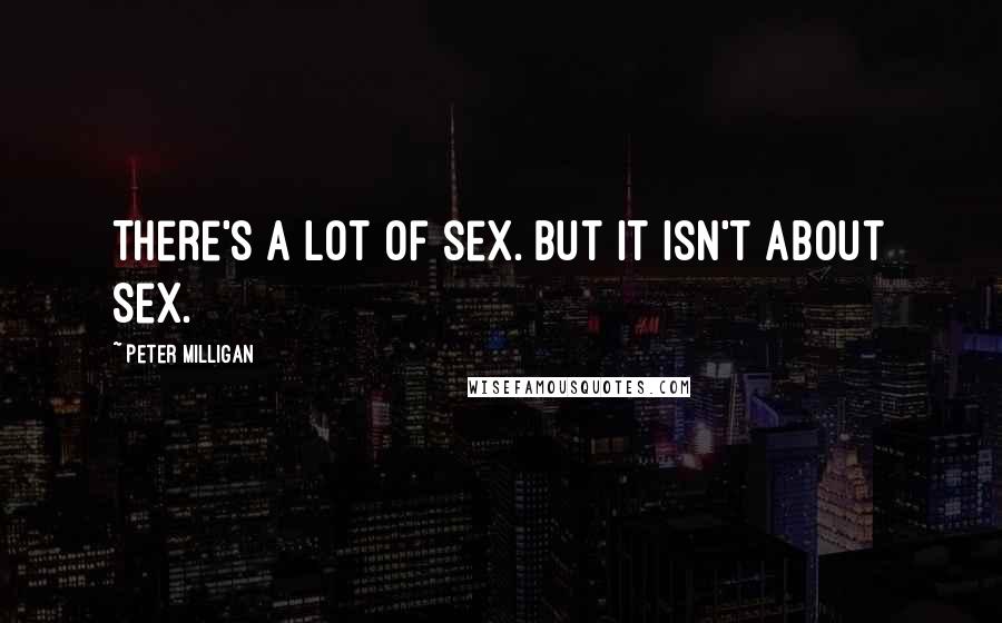 Peter Milligan Quotes: There's a lot of sex. But it isn't about sex.