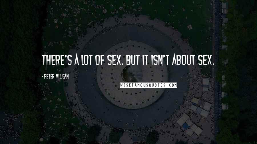 Peter Milligan Quotes: There's a lot of sex. But it isn't about sex.