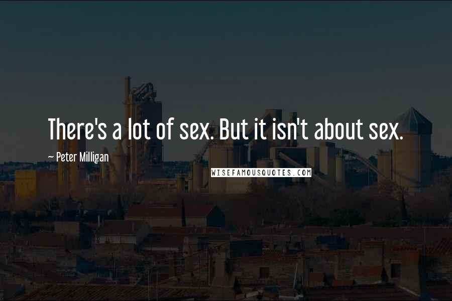 Peter Milligan Quotes: There's a lot of sex. But it isn't about sex.