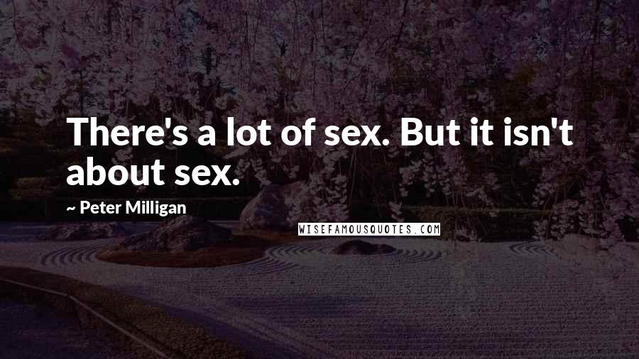 Peter Milligan Quotes: There's a lot of sex. But it isn't about sex.