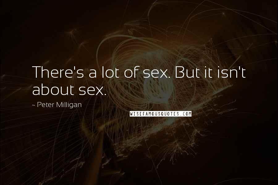 Peter Milligan Quotes: There's a lot of sex. But it isn't about sex.