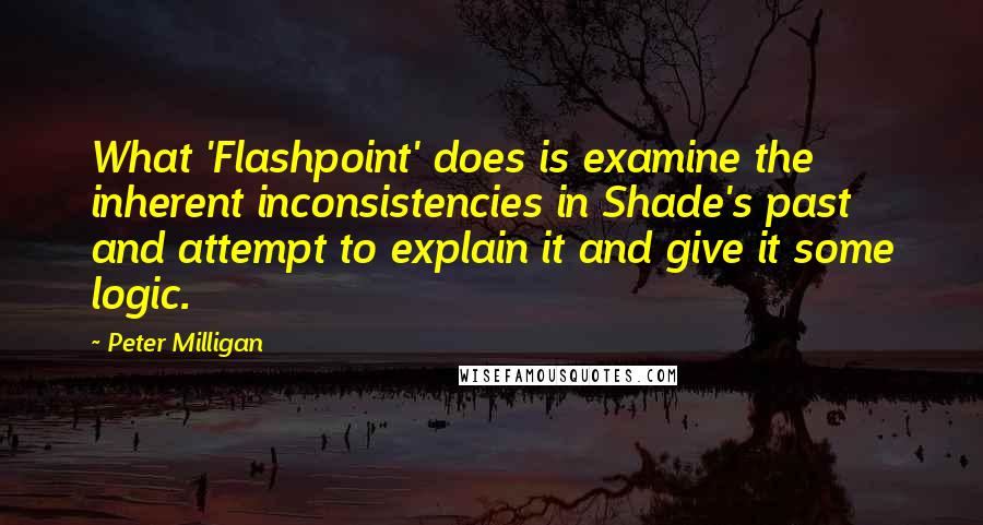 Peter Milligan Quotes: What 'Flashpoint' does is examine the inherent inconsistencies in Shade's past and attempt to explain it and give it some logic.