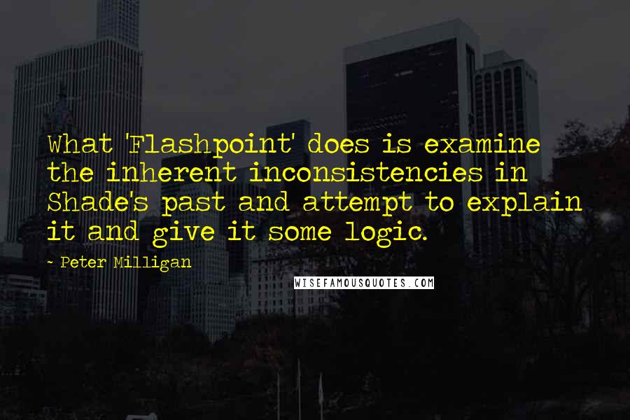 Peter Milligan Quotes: What 'Flashpoint' does is examine the inherent inconsistencies in Shade's past and attempt to explain it and give it some logic.