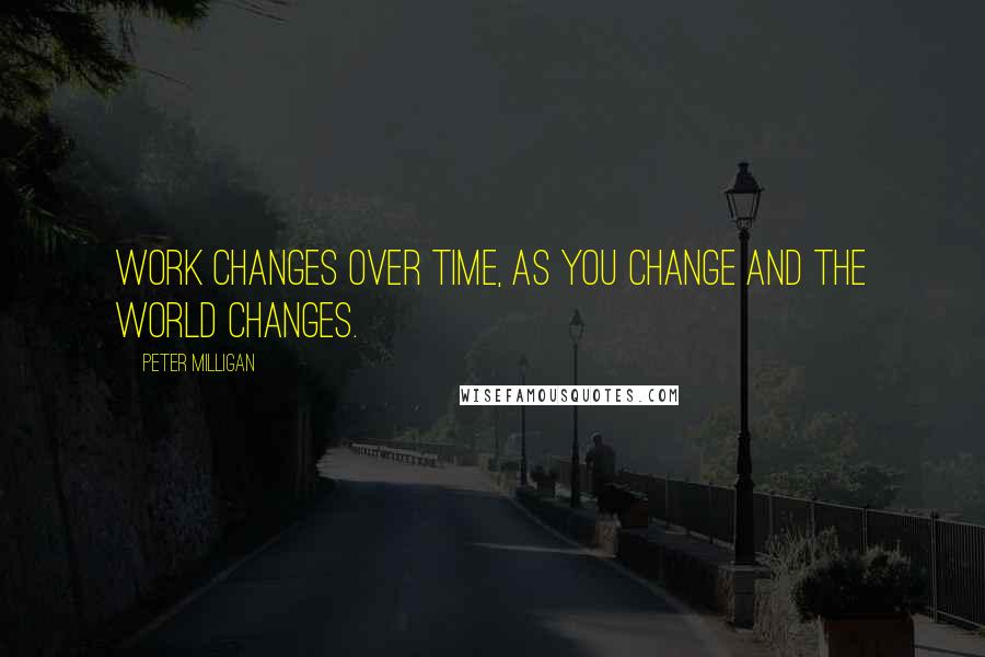 Peter Milligan Quotes: Work changes over time, as you change and the world changes.