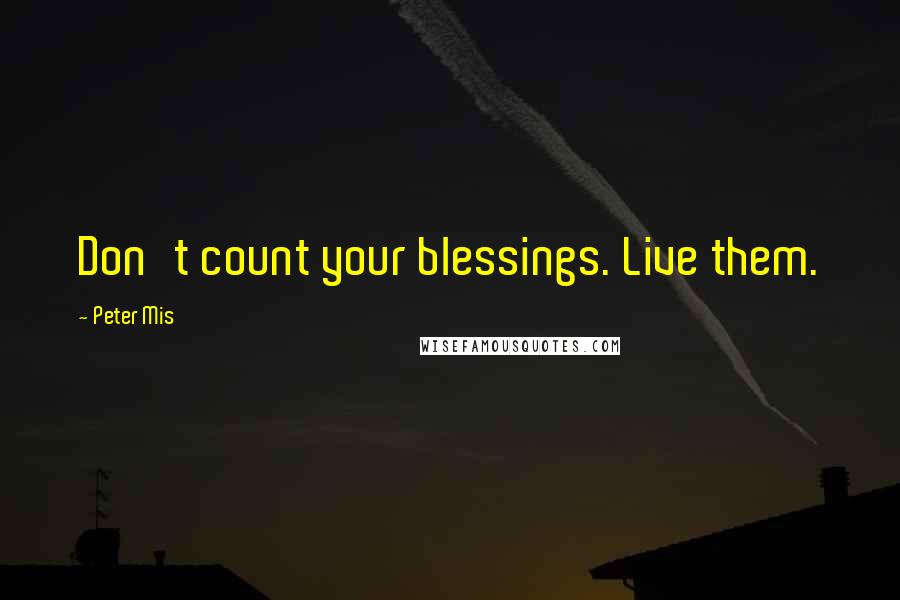 Peter Mis Quotes: Don't count your blessings. Live them.