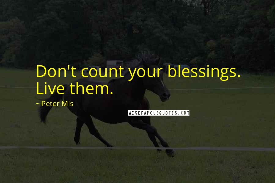 Peter Mis Quotes: Don't count your blessings. Live them.