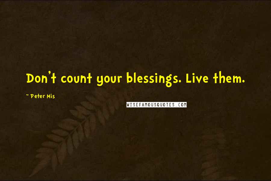 Peter Mis Quotes: Don't count your blessings. Live them.