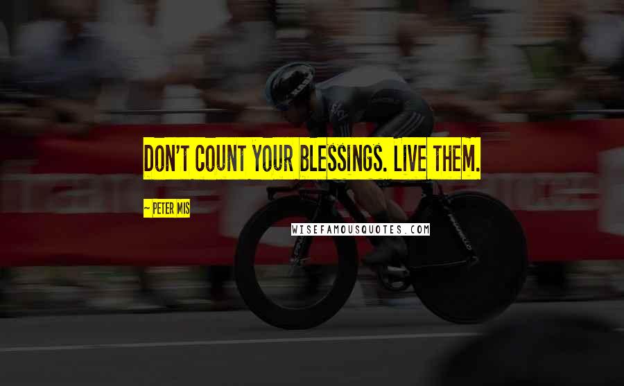 Peter Mis Quotes: Don't count your blessings. Live them.