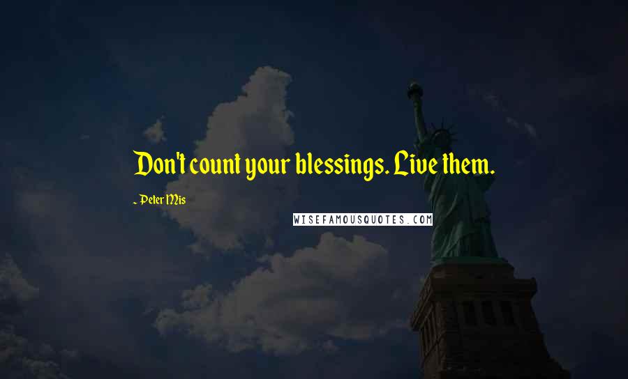 Peter Mis Quotes: Don't count your blessings. Live them.