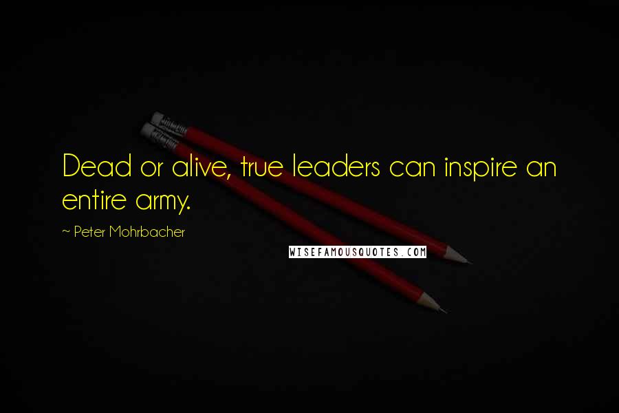 Peter Mohrbacher Quotes: Dead or alive, true leaders can inspire an entire army.