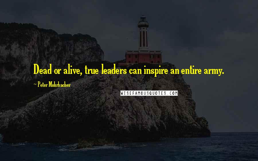 Peter Mohrbacher Quotes: Dead or alive, true leaders can inspire an entire army.