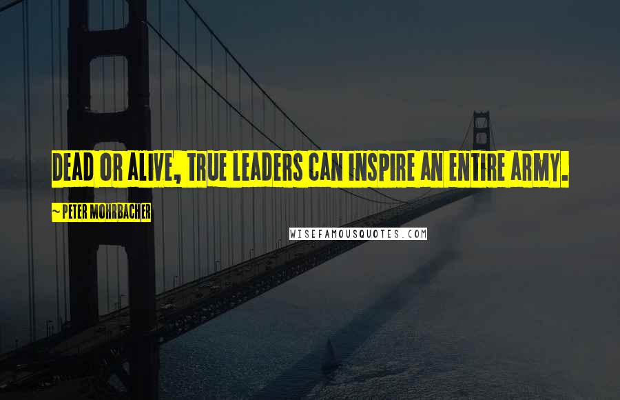 Peter Mohrbacher Quotes: Dead or alive, true leaders can inspire an entire army.