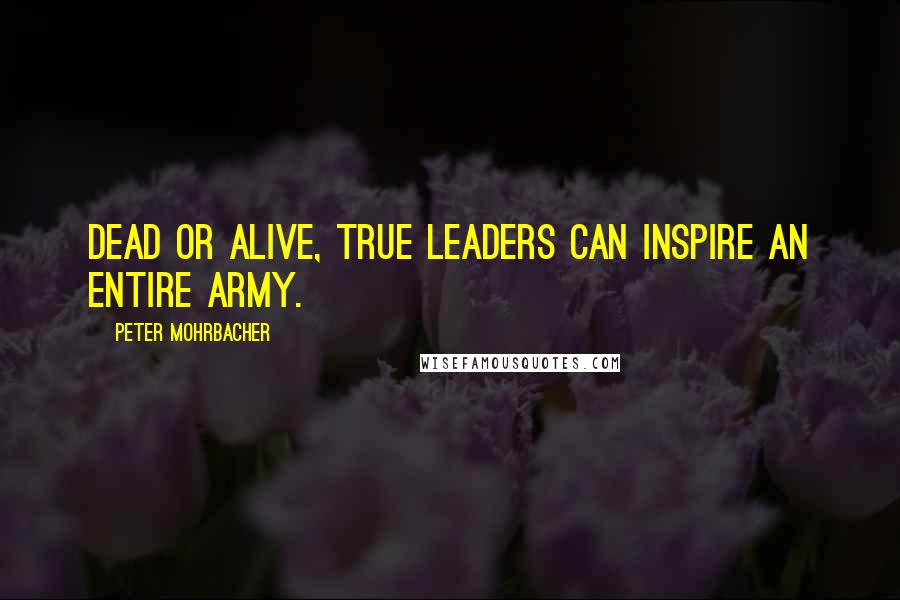 Peter Mohrbacher Quotes: Dead or alive, true leaders can inspire an entire army.
