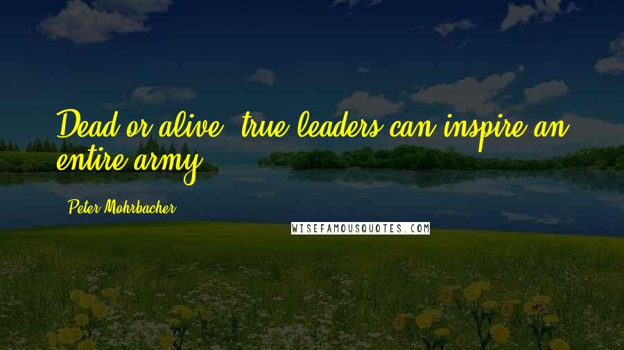 Peter Mohrbacher Quotes: Dead or alive, true leaders can inspire an entire army.