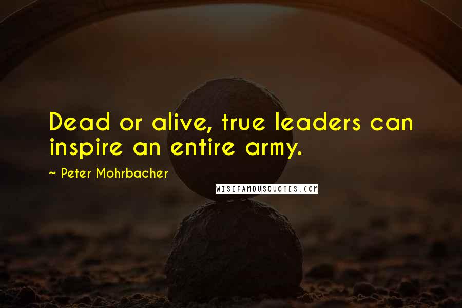 Peter Mohrbacher Quotes: Dead or alive, true leaders can inspire an entire army.