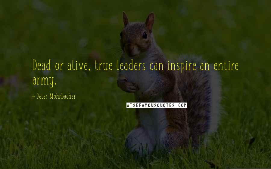 Peter Mohrbacher Quotes: Dead or alive, true leaders can inspire an entire army.