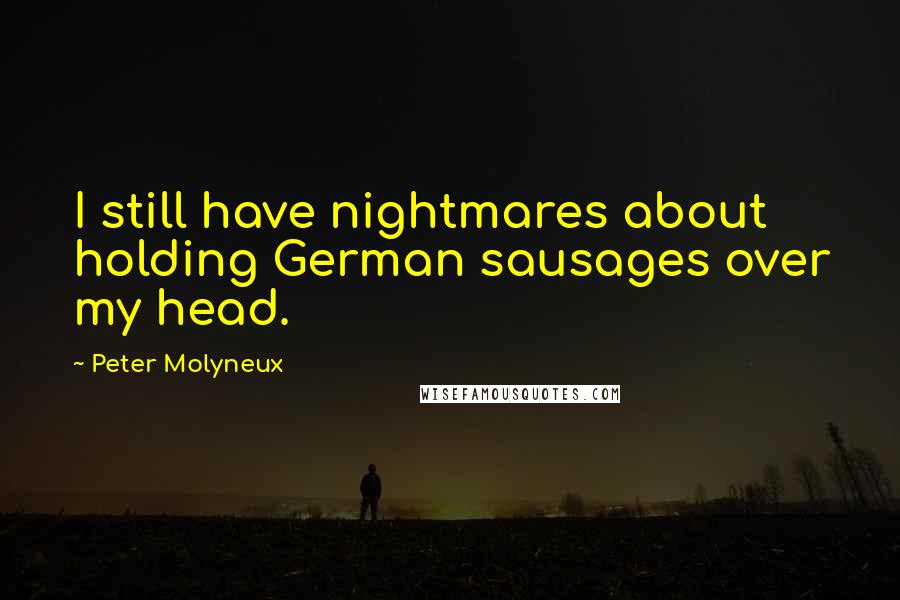 Peter Molyneux Quotes: I still have nightmares about holding German sausages over my head.