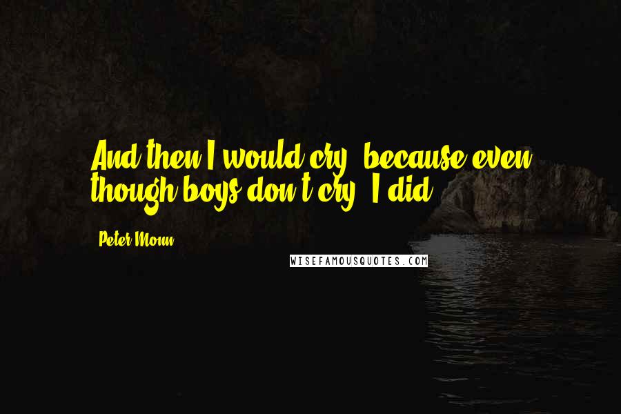 Peter Monn Quotes: And then I would cry, because even though boys don't cry, I did.