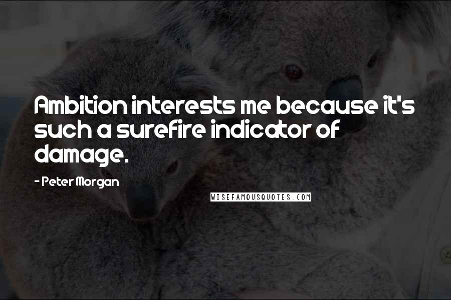 Peter Morgan Quotes: Ambition interests me because it's such a surefire indicator of damage.