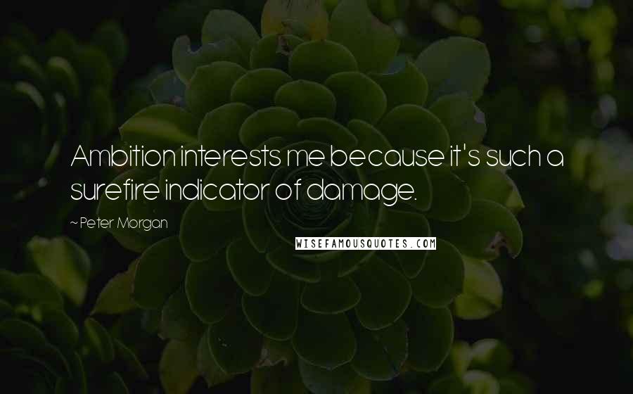 Peter Morgan Quotes: Ambition interests me because it's such a surefire indicator of damage.