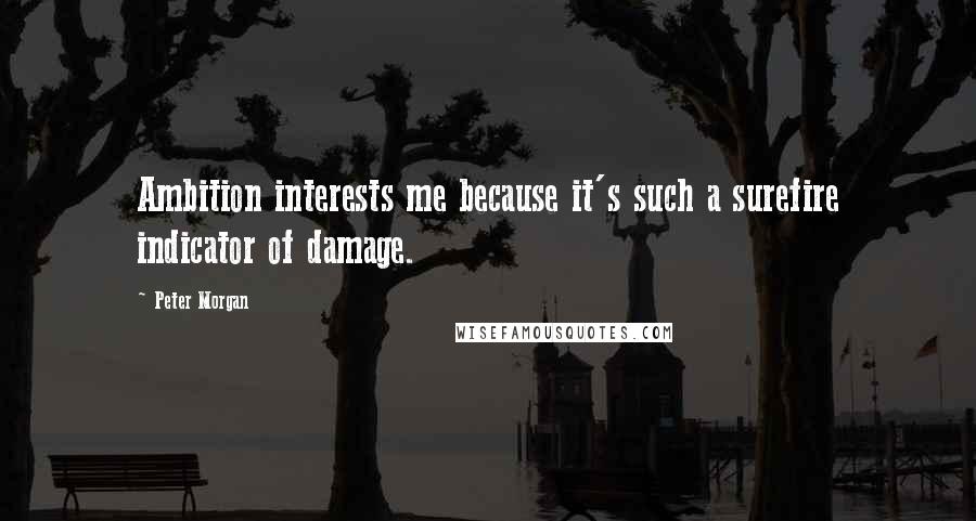 Peter Morgan Quotes: Ambition interests me because it's such a surefire indicator of damage.