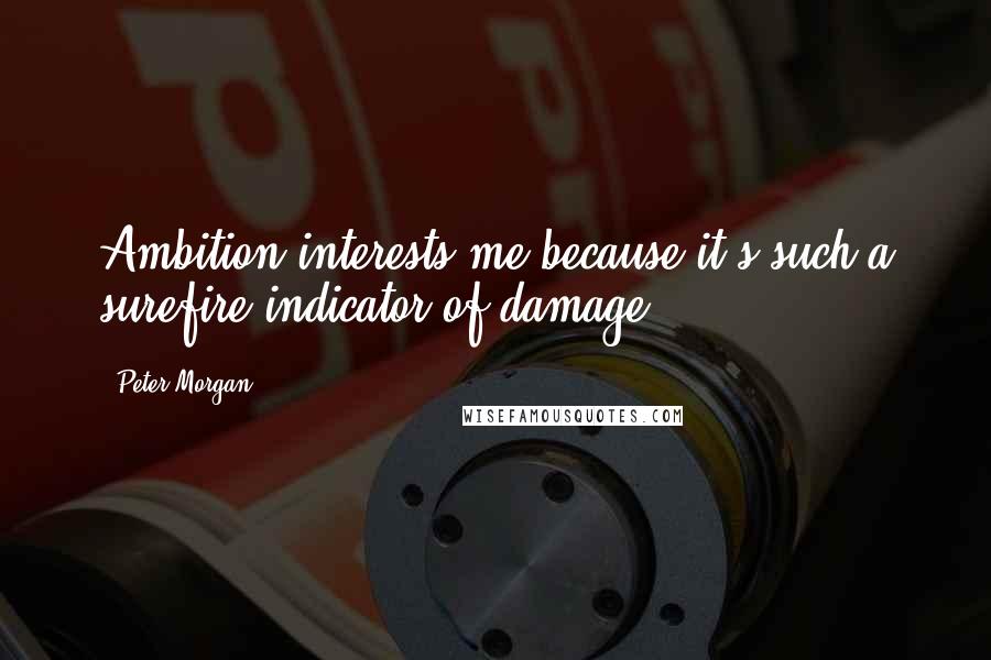 Peter Morgan Quotes: Ambition interests me because it's such a surefire indicator of damage.