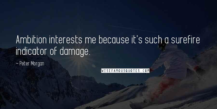 Peter Morgan Quotes: Ambition interests me because it's such a surefire indicator of damage.