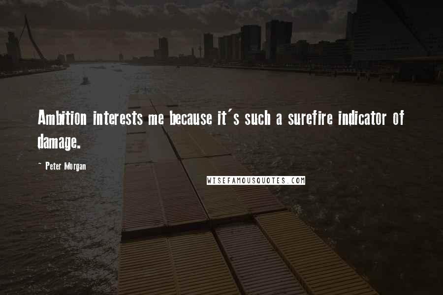 Peter Morgan Quotes: Ambition interests me because it's such a surefire indicator of damage.