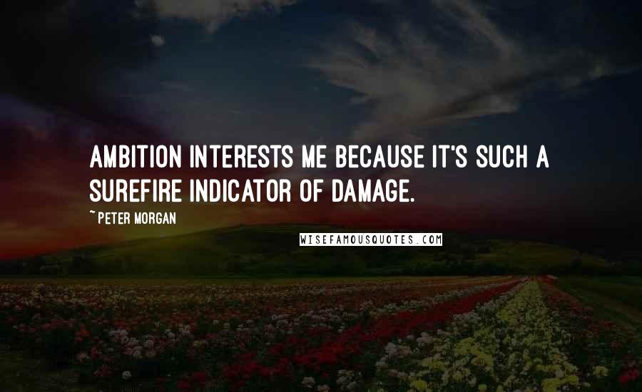 Peter Morgan Quotes: Ambition interests me because it's such a surefire indicator of damage.