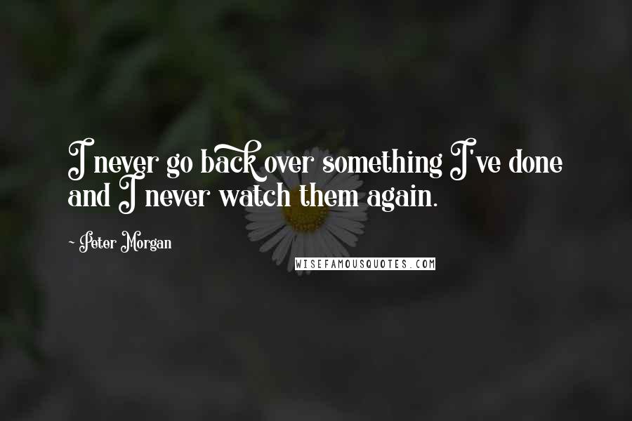 Peter Morgan Quotes: I never go back over something I've done and I never watch them again.