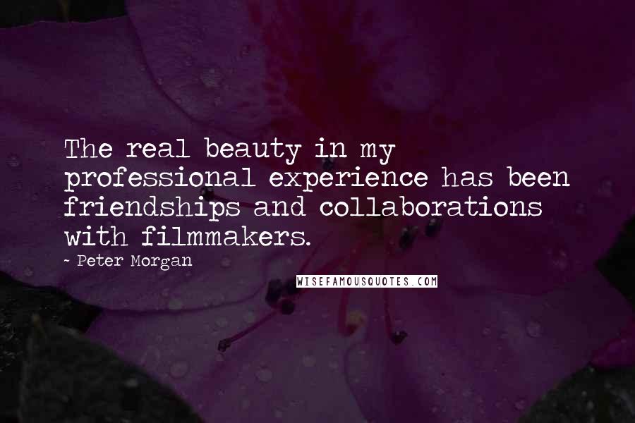 Peter Morgan Quotes: The real beauty in my professional experience has been friendships and collaborations with filmmakers.