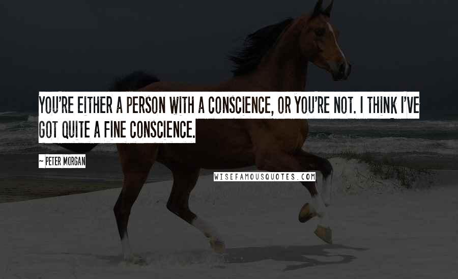 Peter Morgan Quotes: You're either a person with a conscience, or you're not. I think I've got quite a fine conscience.