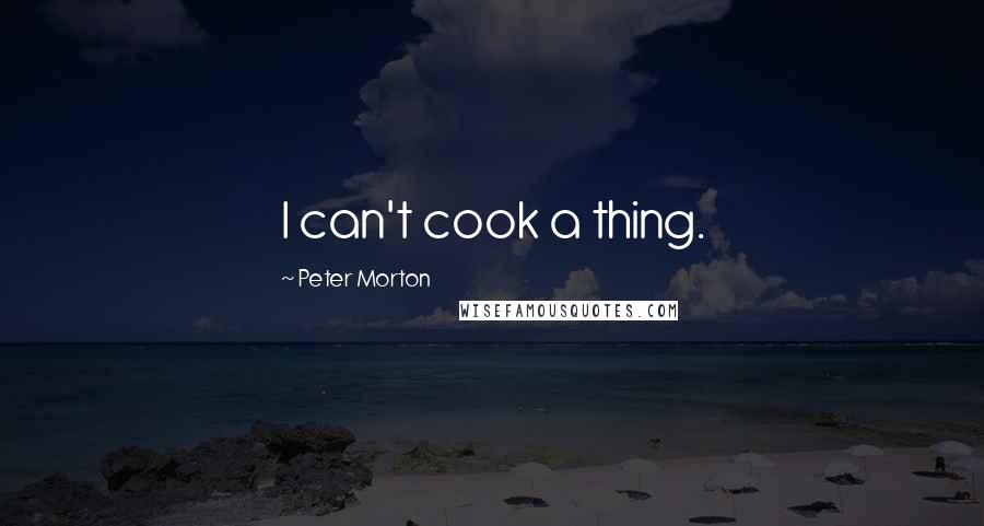 Peter Morton Quotes: I can't cook a thing.