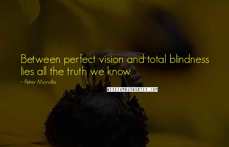 Peter Morville Quotes: Between perfect vision and total blindness lies all the truth we know.