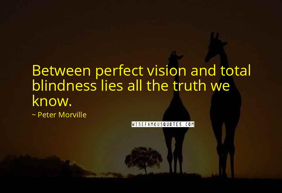 Peter Morville Quotes: Between perfect vision and total blindness lies all the truth we know.